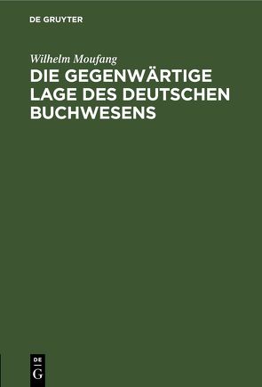 Die gegenwärtige Lage des deutschen Buchwesens von Moufang,  Wilhelm