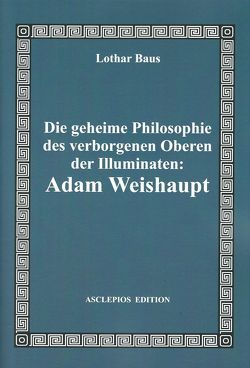 Die geheime Philosophie des verborgenen Oberen der Illuminaten: Adam Weishaupt von Baus,  Lothar, Schlichtegroll,  Friedrich, Toland,  John, Weishaupt,  Adam