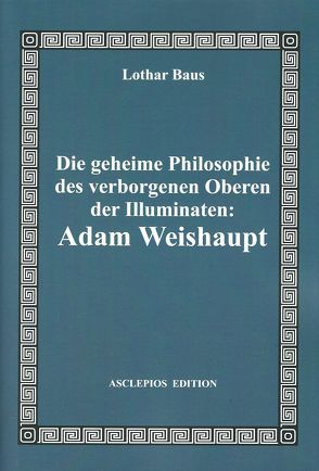 Die geheime Philosophie des verborgenen Oberen der Illuminaten: Adam Weishaupt von Baus,  Lothar, Schlichtegroll,  Friedrich, Toland,  John, Weishaupt,  Adam