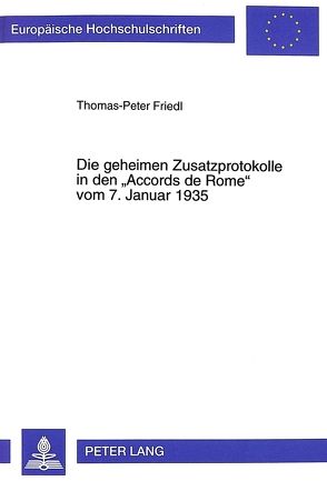 Die geheimen Zusatzprotokolle in den «Accords de Rome» vom 7. Januar 1935 von Friedl,  Thomas-Peter