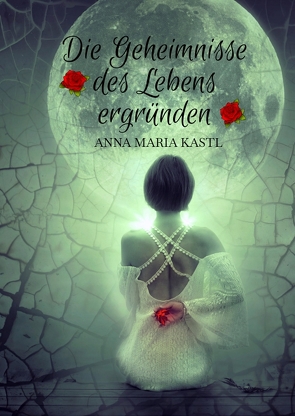 Die Geheimnisse des Lebens ergründen von Kastl,  Anna Maria