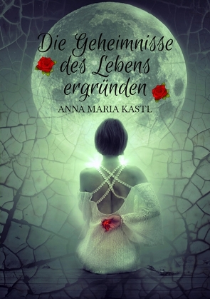 Die Geheimnisse des Lebens ergründen von Kastl,  Anna Maria