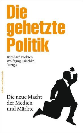 Die gehetzte Politik. Die neue Macht der Medien und Märkte von Krischke,  Wolfgang, Pörksen,  Bernhard