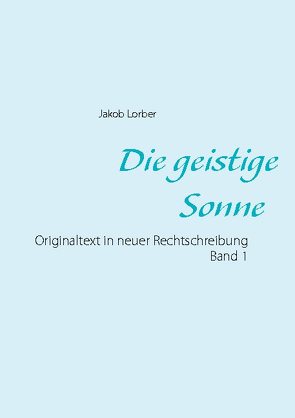 Die geistige Sonne Band 1 von Lorber,  Jakob