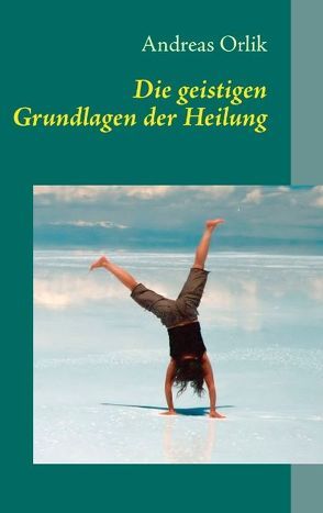 Die geistigen Grundlagen der Heilung von Orlik,  Andreas