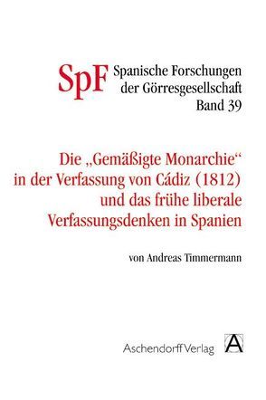 Die gemäßigte Monarchie in der Verfassung von Cadiz und das frühe liberale Verfassungsdenken in Spanien von Timmermann,  Andreas