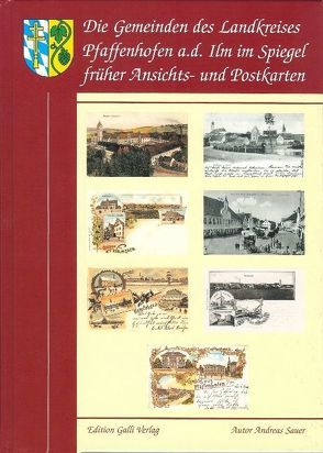 Die Gemeinden des Landkreises Pfaffenhofen a. d. Ilm im Spiegel der frühen Ansichts- und Postkarten von Sauer,  Andreas