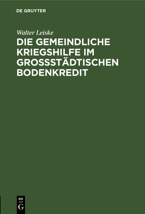 Die gemeindliche Kriegshilfe im großstädtischen Bodenkredit von Leiske,  Walter