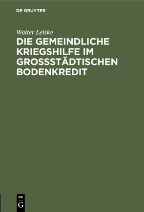 Die gemeindliche Kriegshilfe im großstädtischen Bodenkredit von Leiske,  Walter