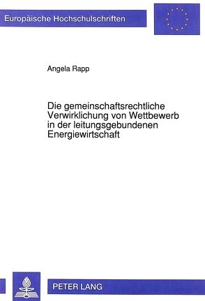 Die gemeinschaftsrechtliche Verwirklichung von Wettbewerb in der leitungsgebundenen Energiewirtschaft von Rapp,  Angela