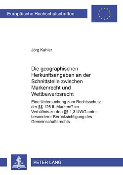 Die geographischen Herkunftsangaben an der Schnittstelle zwischen Markenrecht und Wettbewerbsrecht von Kahler,  Jörg