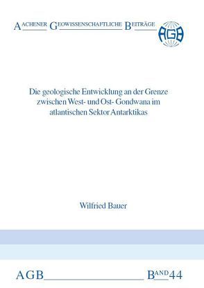 Die geologische Entwicklung an der Grenze zwischen West- und Ost-Gondwana im atlantischen Sektor Antartikas von Bauer,  Wilfried