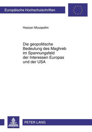 Die geopolitische Bedeutung des Maghreb im Spannungsfeld der Interessen Europas und der USA von Mouqadim,  Hassan