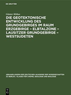 Die Geotektonische Entwicklung des Grundgebirges im Raum Erzgebirge – Elbtalzone – Lausitzer Grundgebirge – Westsudeten von Möbus,  Günter