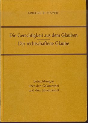 Die Gerechtigkeit aus dem Glauben – Der rechtschaffene Glaube von Mayer,  Friedrich