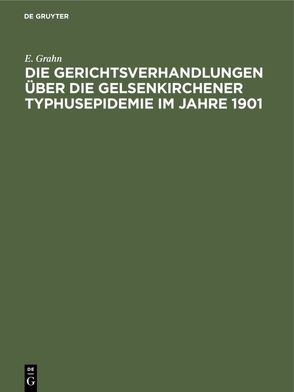 Die Gerichtsverhandlungen über die Gelsenkirchener Typhusepidemie im Jahre 1901 von Grahn,  E.