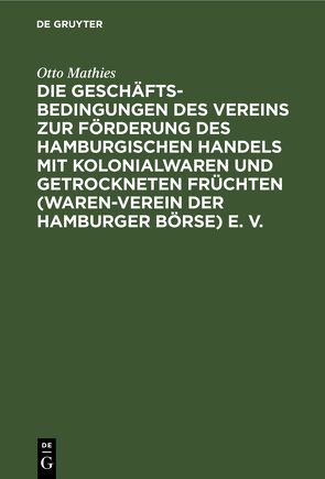 Die Geschäftsbedingungen des Vereins zur Förderung des Hamburgischen Handels mit Kolonialwaren und getrockneten Früchten (Waren-Verein der Hamburger Börse) E. V. von Mathies,  Otto