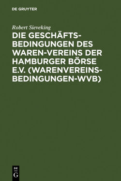 Die Geschäftsbedingungen des Waren-Vereins der Hamburger Börse e.V. (Warenvereinsbedingungen-WVB) von Sieveking,  Robert