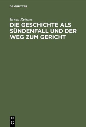 Die Geschichte als Sündenfall und der Weg zum Gericht von Reisner,  Erwin