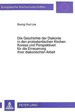 Die Geschichte der Diakonie in den protestantischen Kirchen Koreas und Perspektiven für die Erneuerung ihrer diakonischen Arbeit von Lee,  Seung-Youl