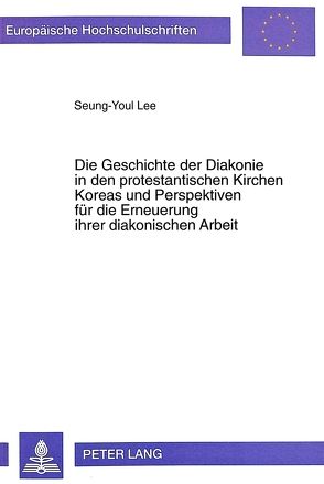 Die Geschichte der Diakonie in den protestantischen Kirchen Koreas und Perspektiven für die Erneuerung ihrer diakonischen Arbeit von Lee,  Seung-Youl