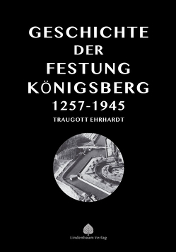 Die Geschichte der Festung Königsberg 1257-1945 von Ehrhardt,  Traugott