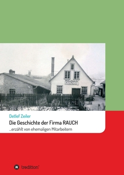 Die Geschichte der Firma Rauch von Zeiler,  Detlef