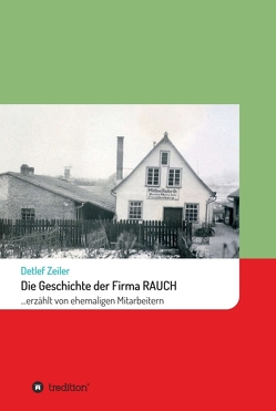 Die Geschichte der Firma Rauch von Zeiler,  Detlef