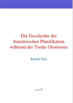 Die Geschichte der französischen Planifikation während der Trente Glorieuses von Peto,  Rudolf