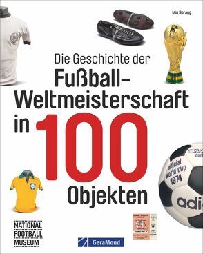 Die Geschichte der Fußball-Weltmeisterschaft in 100 Objekten von Dörflinger,  Michael