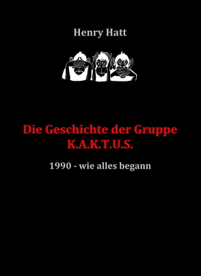 Die Geschichte der Gruppe K.A.K.T.U.S. (Kunstraub Aufklärungs Komitee Thüringen und Sachsen) von Hatt,  Henry