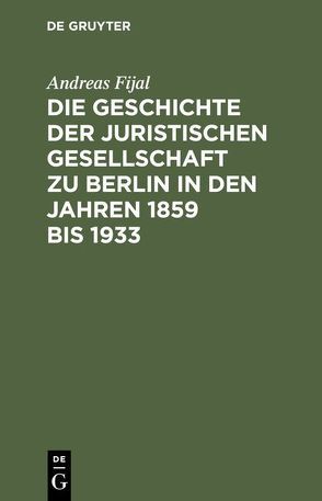 Die Geschichte der Juristischen Gesellschaft zu Berlin in den Jahren 1859 bis 1933 von Fijal,  Andreas