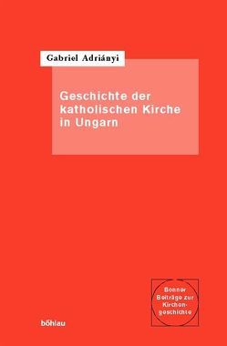 Die Geschichte der katholischen Kirche in Ungarn von Adriányi,  Gabriel