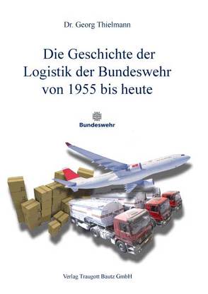 Die Geschichte der Logistik der Bundeswehr von 1955 bis heute von Thielmann,  Georg