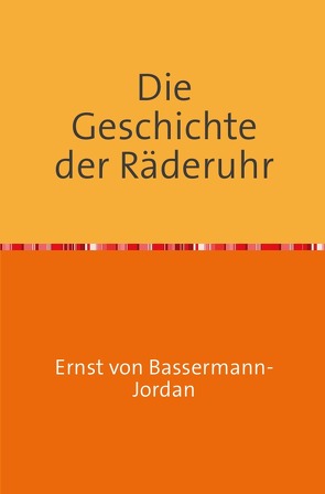 Die Geschichte der Räderuhr von BASSERMANN-JORDAN,  Ernst