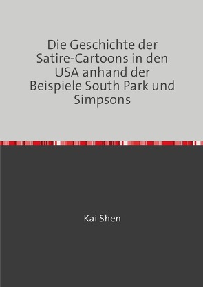 Die Geschichte der Satire-Cartoons in den USA anhand der Beispiele South Park und Simpsons von Shen,  Kai