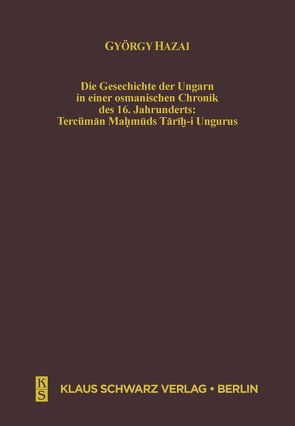 Die Geschichte der Ungarn in einer osmanischen Chronik des 16. Jahrhunderts von Hazai,  György