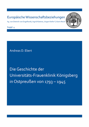 Die Geschichte der Universitäts-Frauenklinik Königsberg in Ostpreußen von 1793 – 1945 von Andreas D.,  Ebert