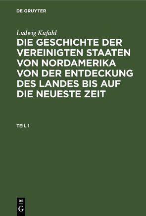 Ludwig Kufahl: Die Geschichte der Vereinigten Staaten von Nordamerika… / Ludwig Kufahl: Die Geschichte der Vereinigten Staaten von Nordamerika…. Teil 1 von Kufahl,  Ludwig