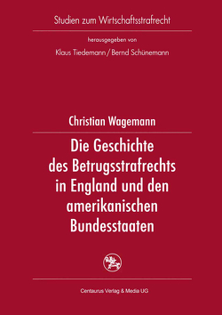 Die Geschichte des Betrugsstrafrechts in England und den amerikanischen Bundesstaaten von Wagemann,  Christian