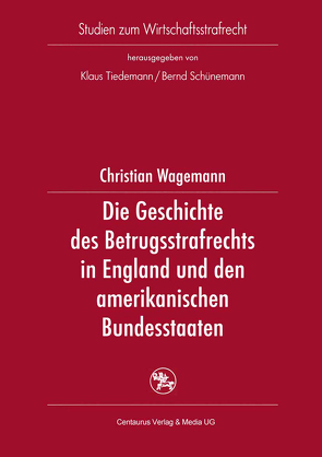 Die Geschichte des Betrugsstrafrechts in England und den amerikanischen Bundesstaaten von Wagemann,  Christian