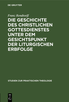 Die Geschichte des christlichen Gottesdienstes unter dem Gesichtspunkt der liturgischen Erbfolge von Rendtorff,  Franz