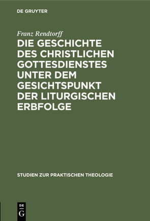 Die Geschichte des christlichen Gottesdienstes unter dem Gesichtspunkt der liturgischen Erbfolge von Rendtorff,  Franz