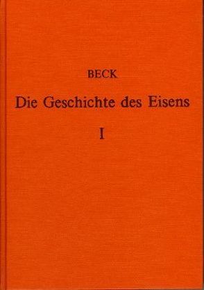 Die Geschichte des Eisens in technischer und kulturgeschichtlicher Beziehung / Die Geschichte des Eisens in technischer und kulturgeschichtlicher Beziehung – Band 1 von Beck,  Ludwig