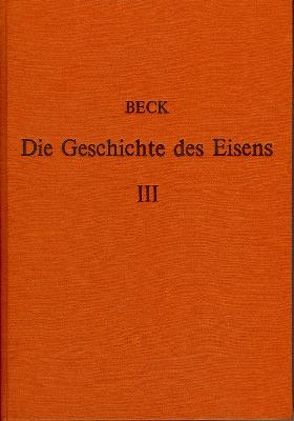 Die Geschichte des Eisens in technischer und kulturgeschichtlicher Beziehung / Die Geschichte des Eisens in technischer und kulturgeschichtlicher Beziehung – Band 3 von Beck,  Ludwig