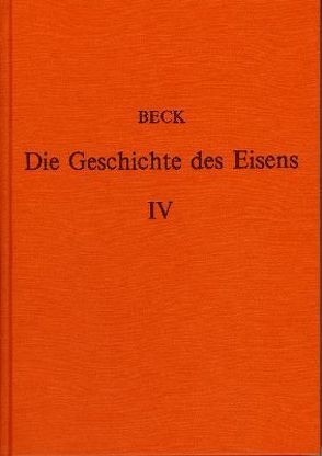 Die Geschichte des Eisens in technischer und kulturgeschichtlicher Beziehung / Die Geschichte des Eisens in technischer und kulturgeschichtlicher Beziehung – Band 4 von Beck,  Ludwig