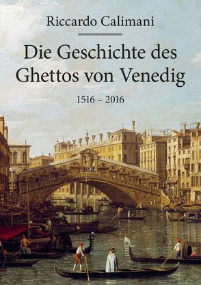 Die Geschichte des Ghettos von Venedig 1516 – 2016 von Calimani,  Davide, Calimani,  Riccardo, Höfer,  Sylvia