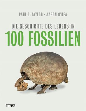 Die Geschichte des Lebens in 100 Fossilien von Kräbs,  Gudrun, O`Dea,  Aaron, Taylor,  Paul D.