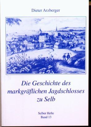 Die Geschichte des markgräflichen Jagdschlosses zu Selb von Arzberger,  Dieter