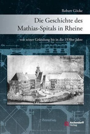 Die Geschichte des Mathias-Spitals in Rheine von seiner Gründung bis in die 1930er Jahre von Goecke,  Robert